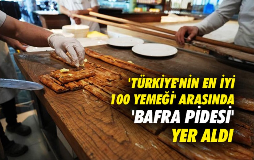 'Türkiye'nin en iyi 100 yemeği' arasında 'Bafra pidesi' yer aldı