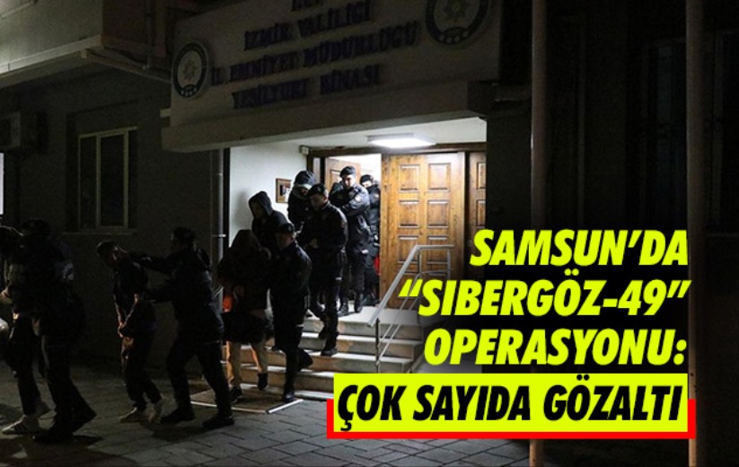 Samsun'da 'Sibergöz-49' Operasyonu: Çok sayıda gözaltı 