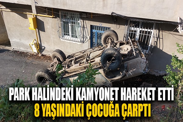 Park halindeki kamyonet hareket ederek 8 yaşındaki çocuğa çarptı