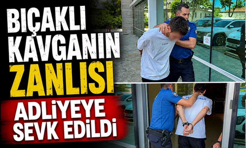 Bıçaklı kavganın zanlısı adliyeye sevk edildi