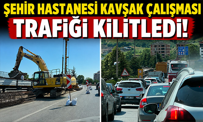 Şehir Hastanesi kavşak çalışması trafiği kilitledi: Kilometrelerce araç kuyruğu