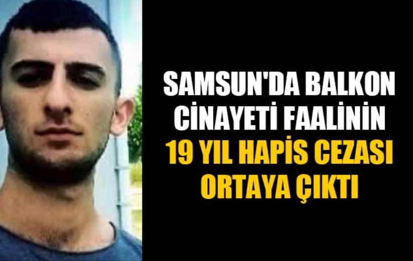 Samsun'da balkon cinayeti faalinin 19 yıl hapis cezası ortaya çıktı