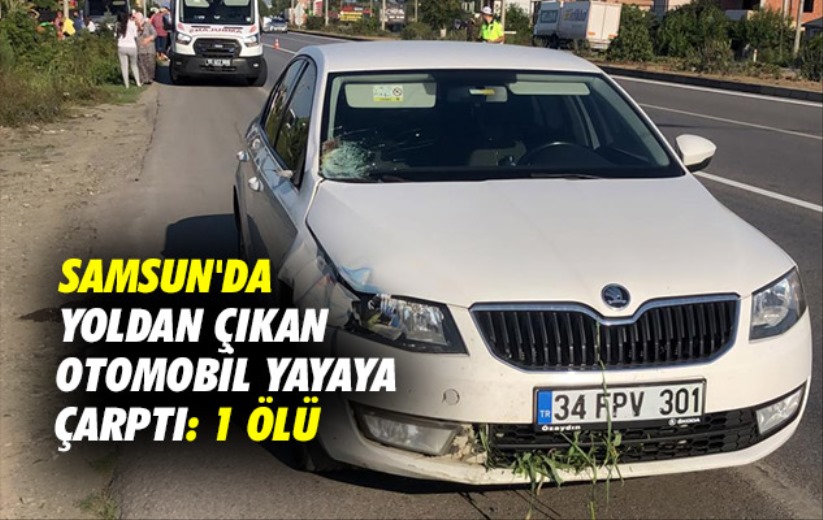 Samsun'da yoldan çıkan otomobil yayaya çarptı: 1 ölü