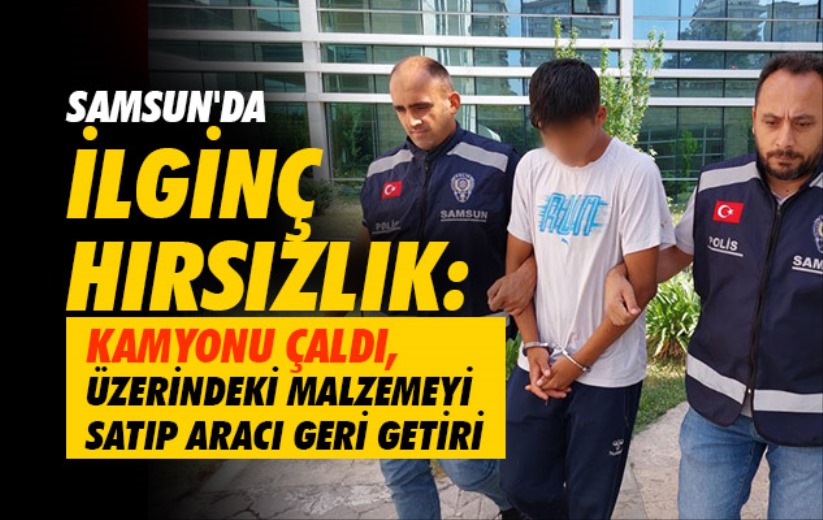 Samsun'da ilginç hırsızlık: Kamyonu çaldı, üzerindeki malzemeyi satıp aracı geri getirdi