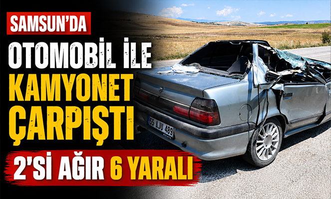 Samsun'da otomobil ile kamyonet çarpıştı: 2'si ağır 6 yaralı