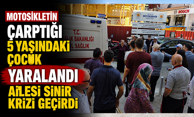 Motosikletin çarptığı 5 yaşındaki çocuk yaralandı, ailesi sinir krizi geçirdi