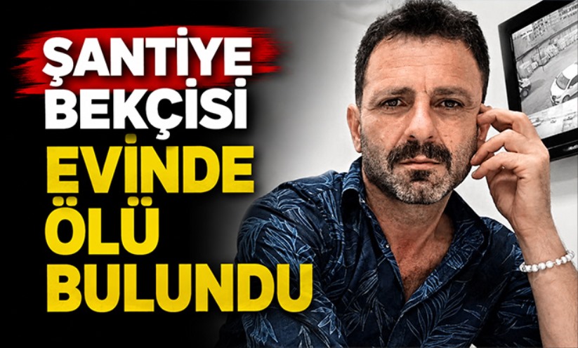 Şantiye bekçisi evinde ölü bulundu