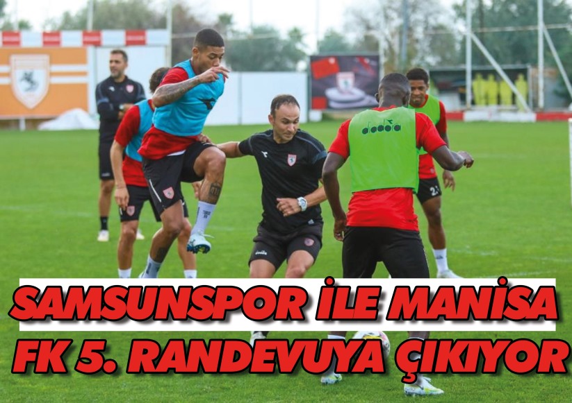 Samsunspor ile Manisa FK 5. randevuya çıkıyor
