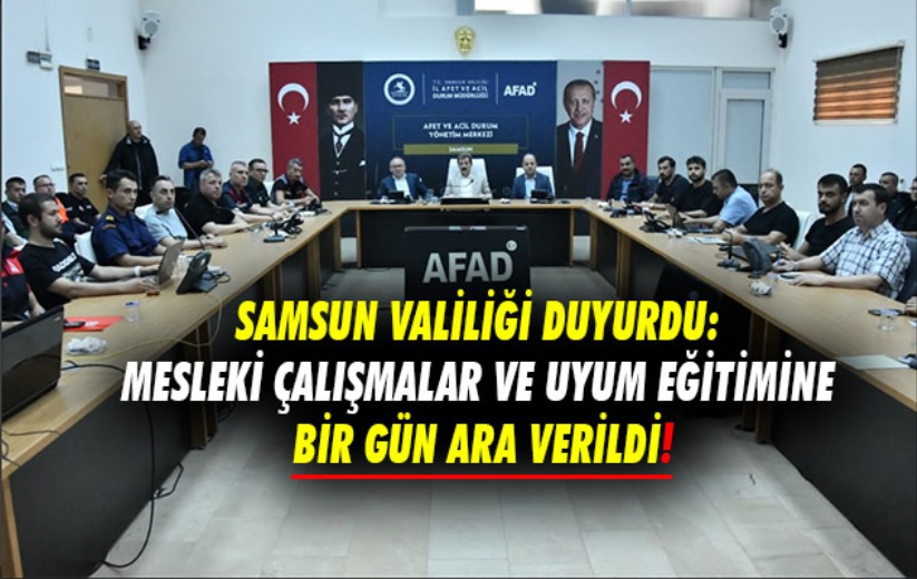 Samsun Valiliği Duyurdu: Mesleki çalışmalar ve uyum eğitimine bir gün ara!