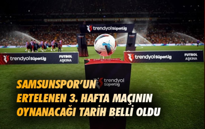 Samsunspor'un ertelenen 3. hafta maçının oynanacağı tarih belli oldu 