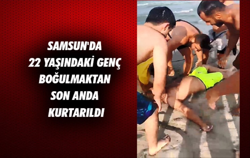 Samsun'da 22 yaşındaki genç boğulmaktan son anda kurtarıldı