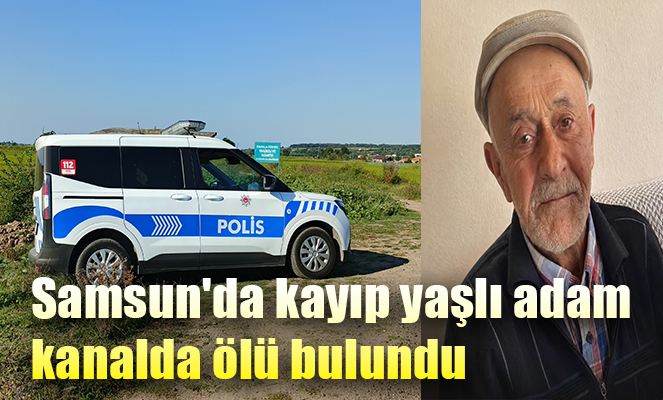 Samsun'da kayıp yaşlı adam kanalda ölü bulundu