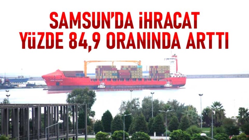 Samsun'da ihracat yüzde 84,9 oranında arttı