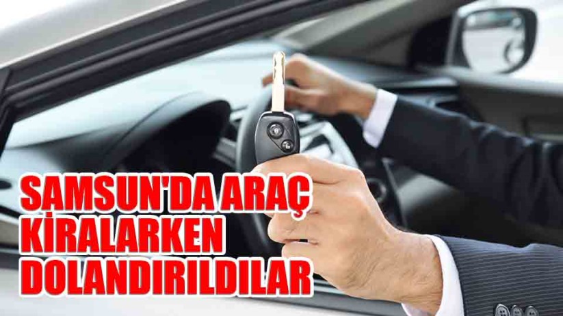 Samsun'da araç kiralarken dolandırıldılar