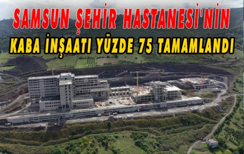 Samsun Şehir Hastanesi'nin kaba inşaatı yüzde 75 tamamlandı