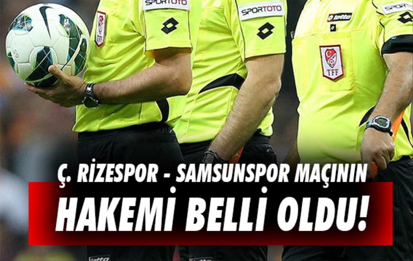 Ç.Rizespor - Samsunspor maçının hakemi belli oldu!