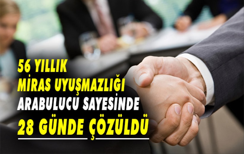 56 Yıllık Miras Uyuşmazlığı Arabulucu Sayesinde 28 Günde Çözüldü