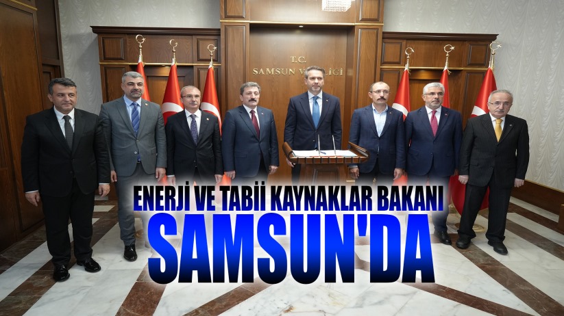 Enerji ve Tabii Kaynaklar Bakanı Samsun'da