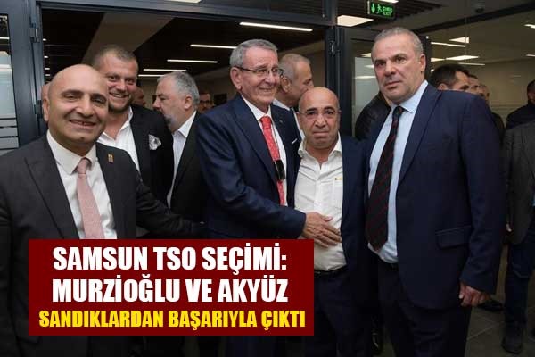 Samsun TSO seçimi: Murzioğlu ve Akyüz sandıklardan başarıyla çıktı