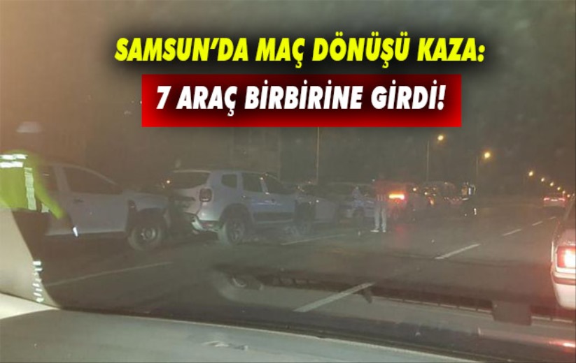 Samsun'da maç dönüşü kaza: 7 araç birbirine girdi!