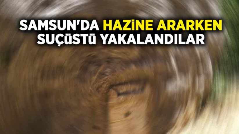 Samsun'da hazine ararken suçüstü yakalandılar