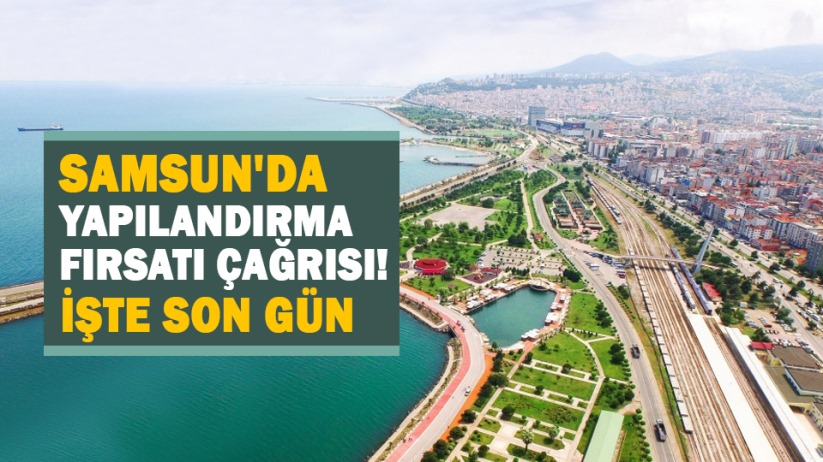 Samsun'da yapılandırma fırsatı çağrısı! İşte son gün