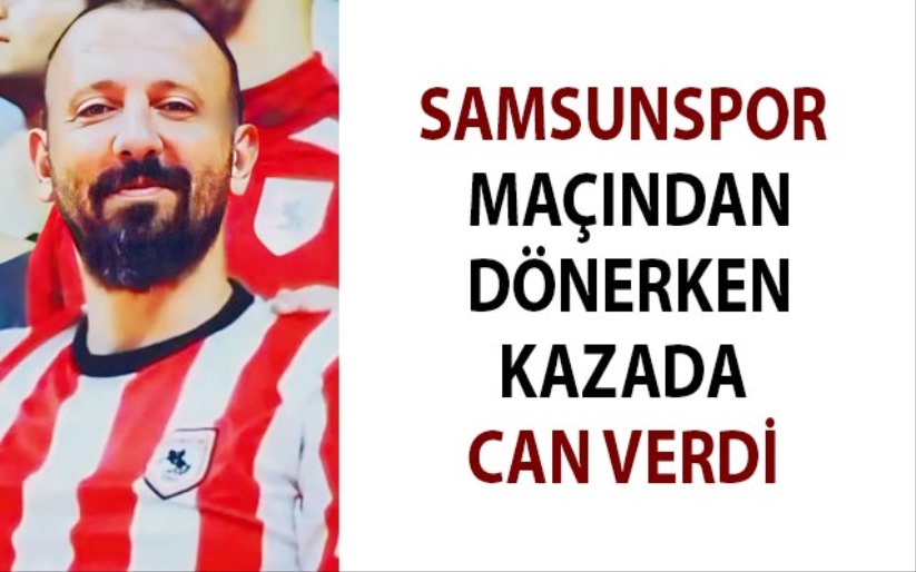 Samsunspor maçından dönerken kazada can verdi