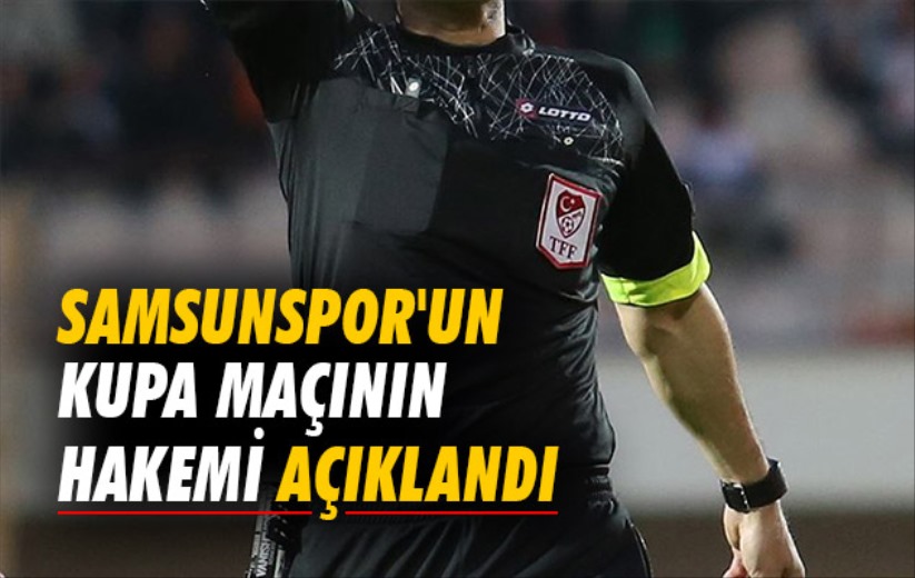 Samsunspor'un Kupa Maçının Hakemi Açıklandı 