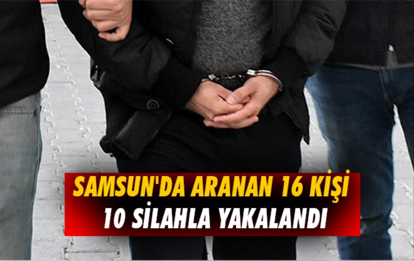 Samsun'da aranan 16 kişi 10 silahla yakalandı
