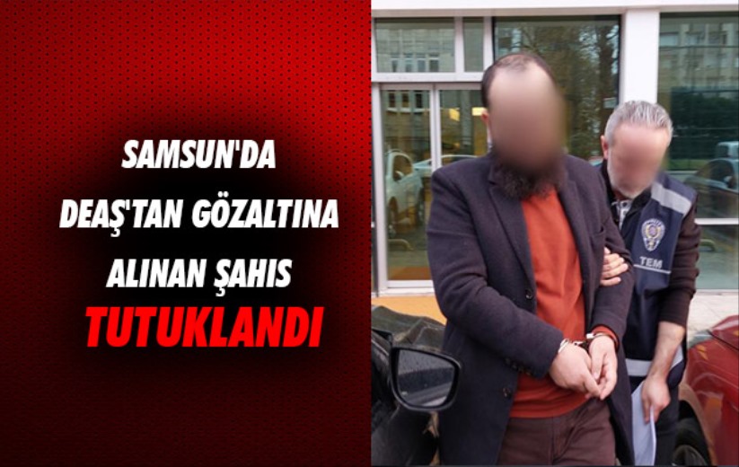 Samsun'da DEAŞ'tan gözaltına alınan şahıs tutuklandı