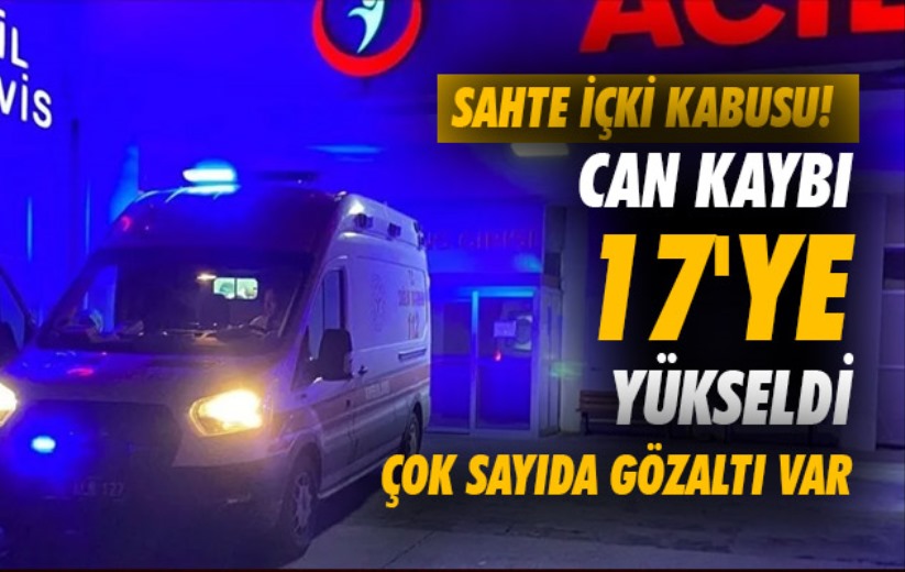 Sahte içki kabusu! Can kaybı 17'ye yükseldi: Çok sayıda gözaltı var