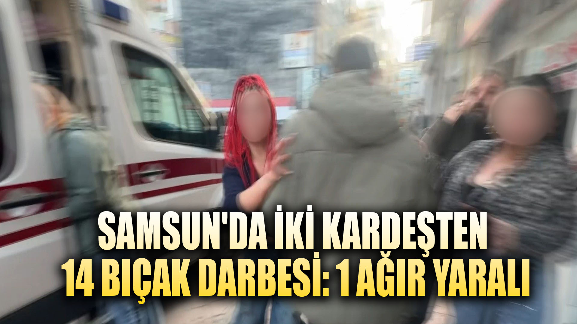 Samsun'da iki kardeşten 14 bıçak darbesi: 1 ağır yaralı