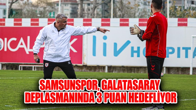 Samsunspor, Galatasaray deplasmanında 3 puan hedefliyor