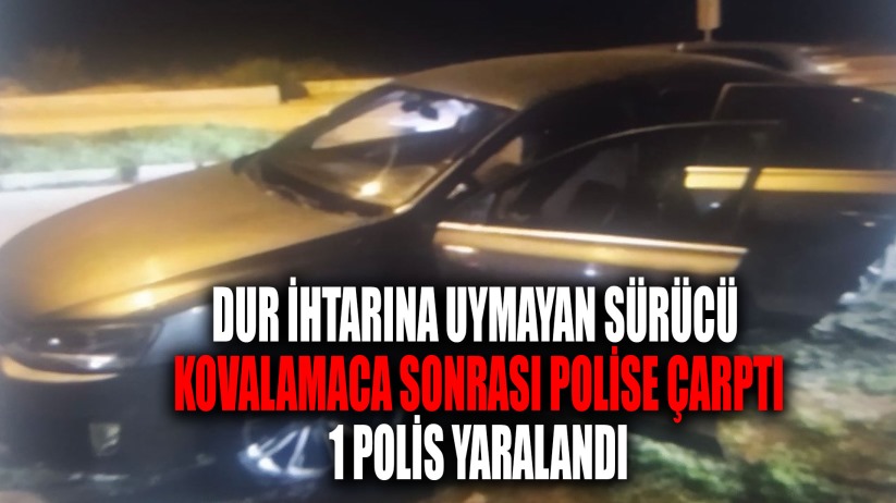 Dur ihtarına uymayan sürücü kovalamaca sonrası polise çarptı: 1 polis yaralandı