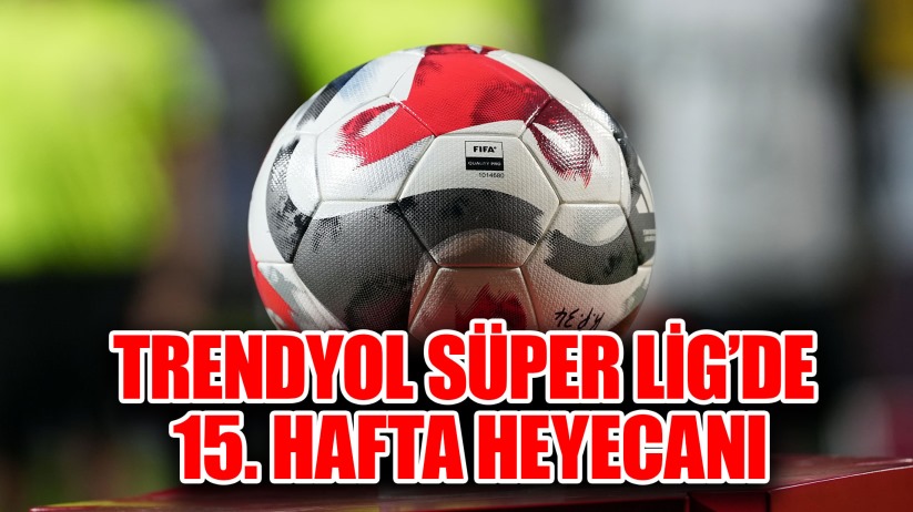 Trendyol Süper Lig'de 15. hafta heyecanı