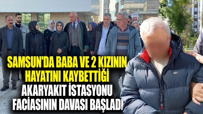 Samsun'da baba ve 2 kızının hayatını kaybettiği facianın davası başladı