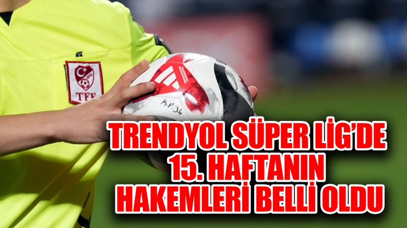 Trendyol Süper Lig'de 15. haftanın hakemleri belli oldu