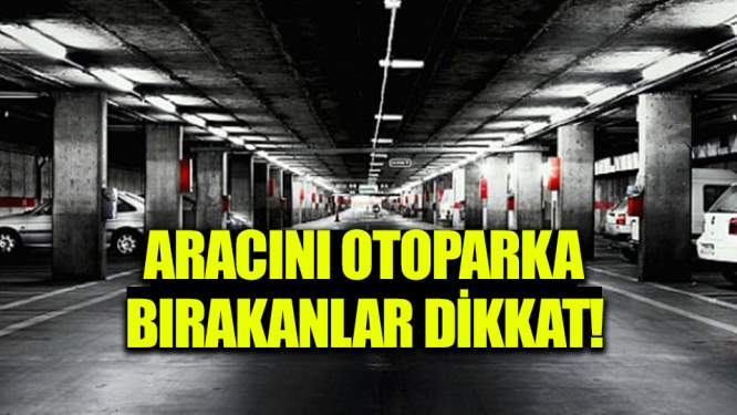 Aracını otoparka bırakanlar dikkat!