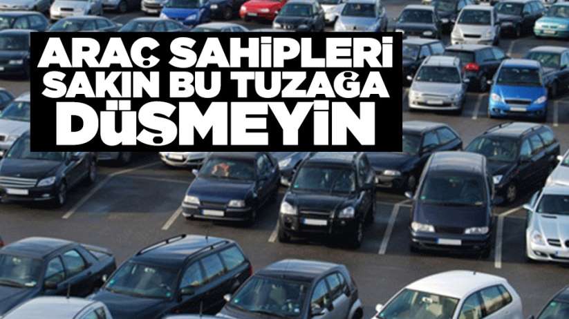 Araç sahipleri sakın bu tuzağa düşmeyin!