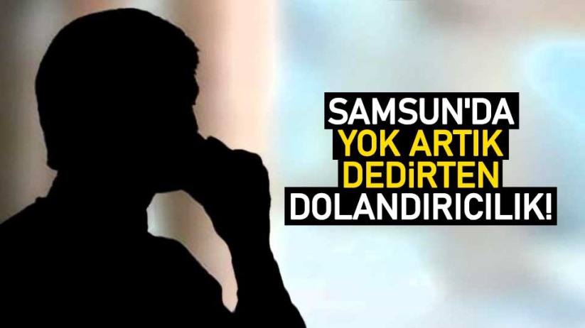 Samsun'da yok artık dedirten dolandırıcılık!