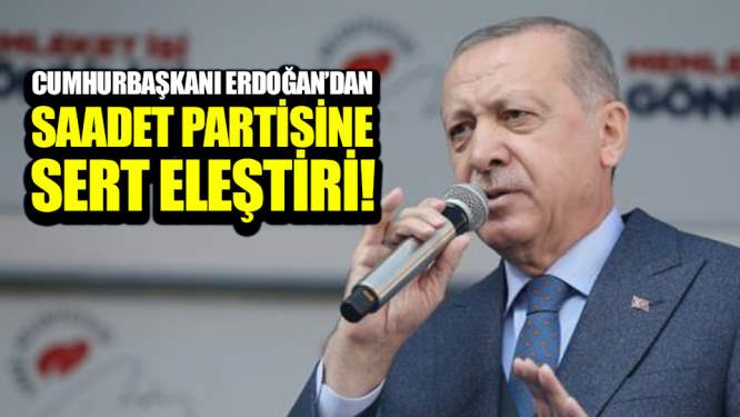 Cumhurbaşkanı Erdoğan'dan Saadet partisine sert eleştiri!