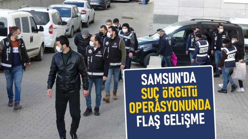 Samsun'da suç örgütü operasyonunda flaş gelişme