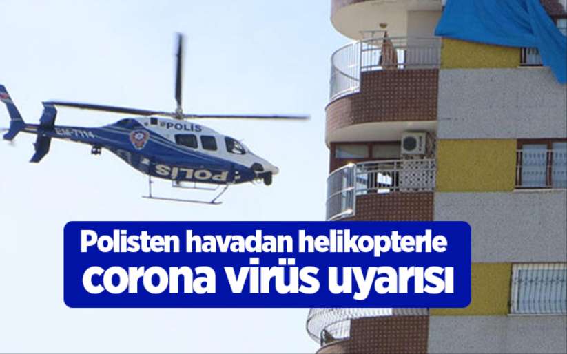 Polisten havadan helikopterle corona virüs uyarısı