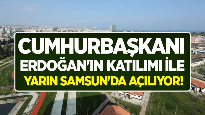 Cumhurbaşkanı Erdoğan'ın katılımı ile yarın Samsun'da açılıyor!