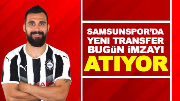 Samsunspor'da yeni transfer bugün imzayı atıyor
