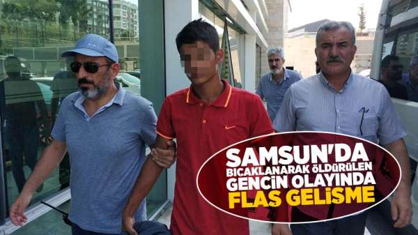 Samsun'da bıçaklanarak öldürülen gencin olayı ile ilgili flaş gelişme