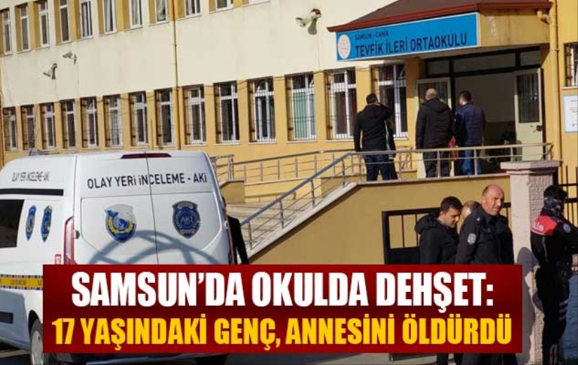 Samsun'da okulda dehşet: 17 yaşındaki genç, annesini öldürdü
