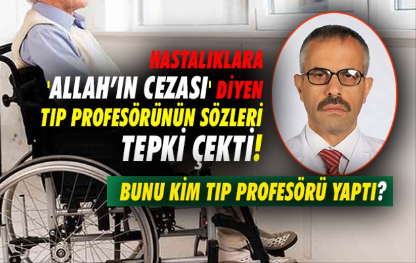 Hastalıklara 'Allah'ın cezası' diyen tıp profesörünün sözleri tepki çekti! 