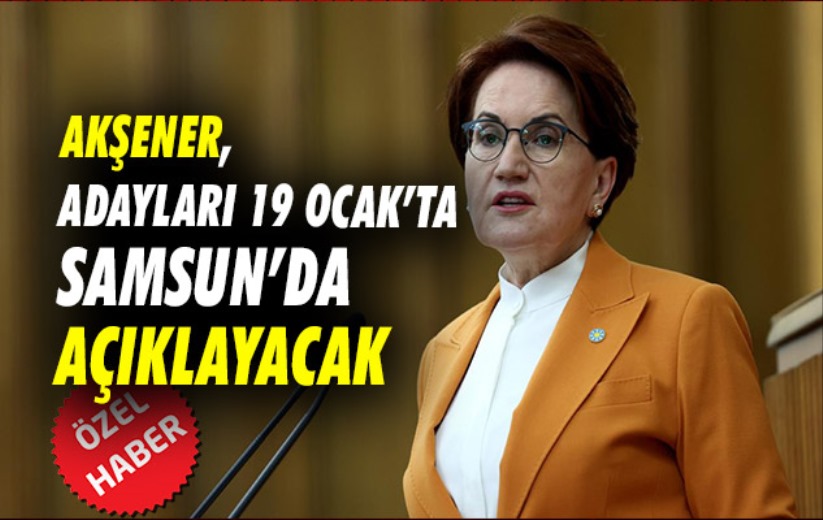 Akşener, adayları 19 Ocak'ta Samsun'da açıklayacak