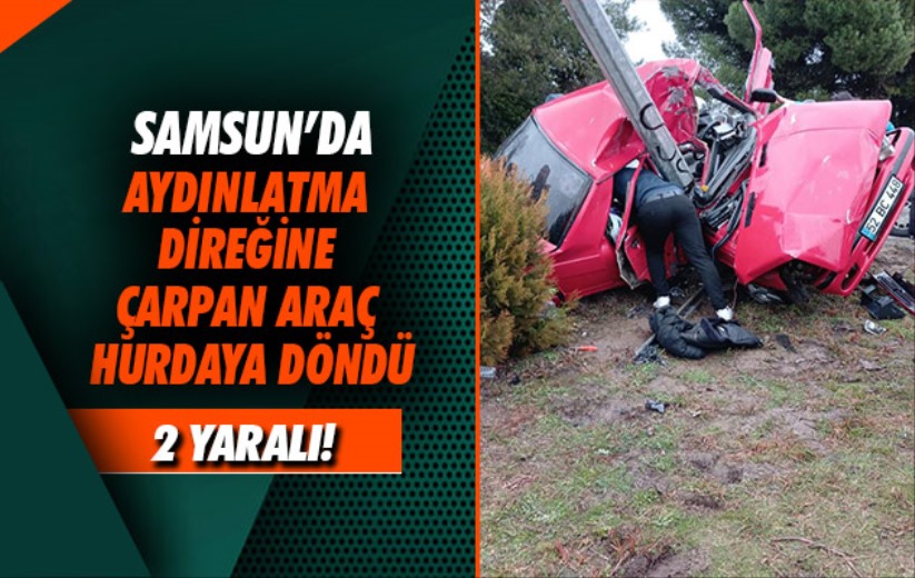 Samsun'da aydınlatma direğine çarpan araç hurdaya döndü: 2 yaralı